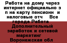Работа на дому,через интернет,официально,з/п на карту,пенсионн. и налоговые отч. - Все города Работа » Дополнительный заработок и сетевой маркетинг   . Воронежская обл.,Воронеж г.